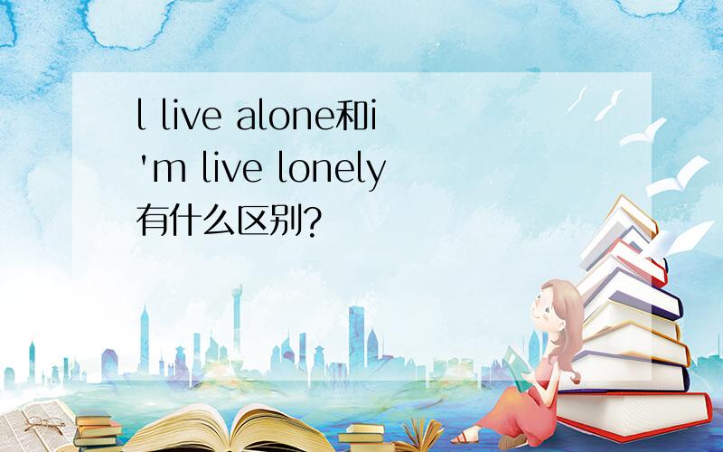 l live alone和i'm live lonely有什么区别?