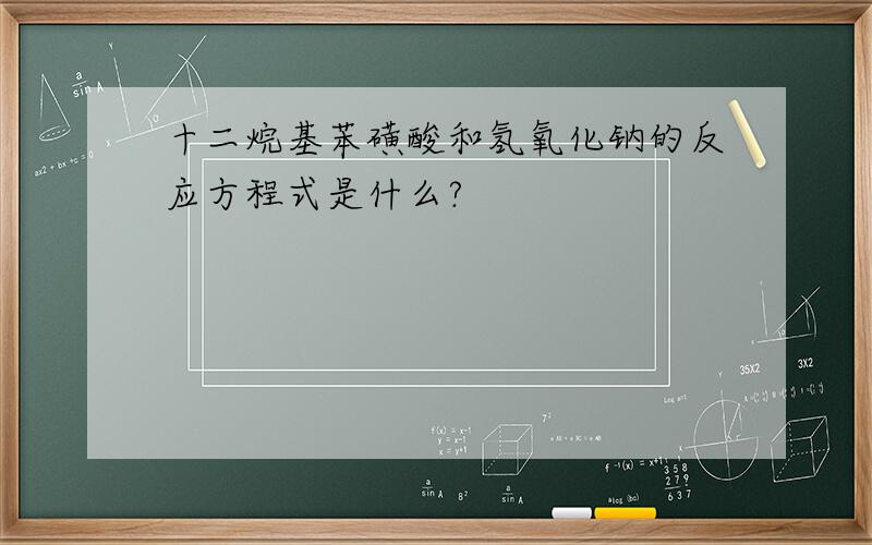 十二烷基苯磺酸和氢氧化钠的反应方程式是什么?