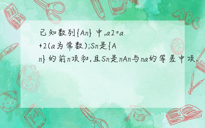 已知数列{An}中,a2=a+2(a为常数);Sn是{An}的前n项和,且Sn是nAn与na的等差中项.