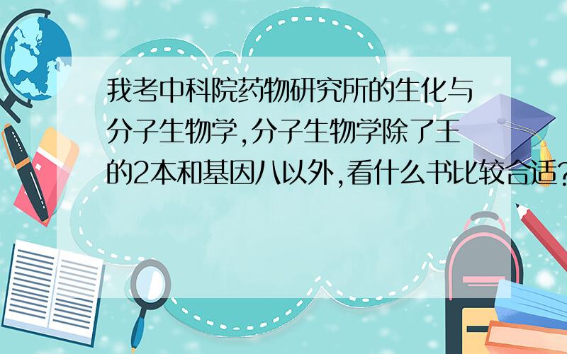 我考中科院药物研究所的生化与分子生物学,分子生物学除了王的2本和基因八以外,看什么书比较合适?