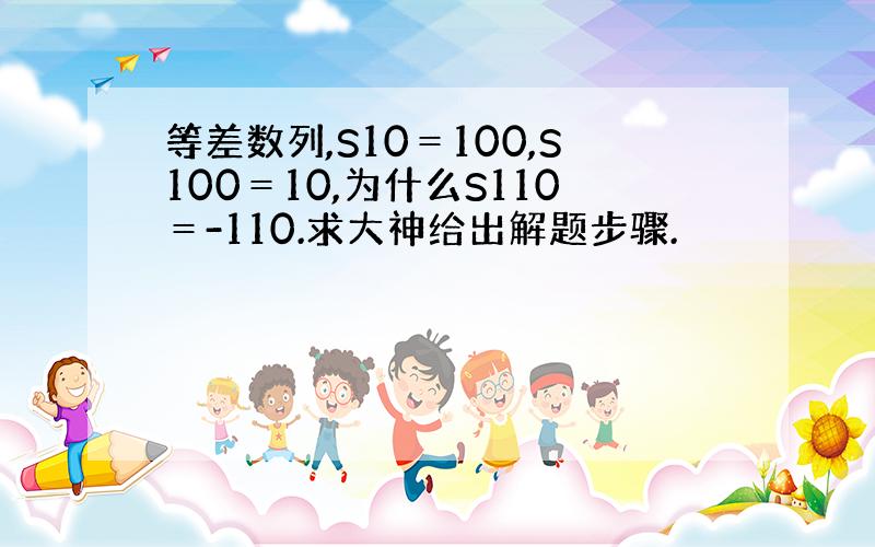 等差数列,S10＝100,S100＝10,为什么S110＝-110.求大神给出解题步骤.