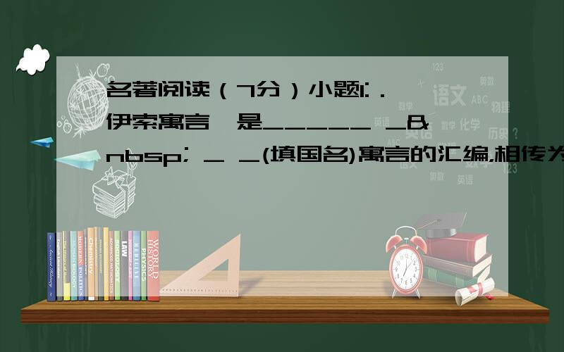 名著阅读（7分）小题1:．《伊索寓言》是_____ _  _ _(填国名)寓言的汇编，相传为伊索所作。它文字凝