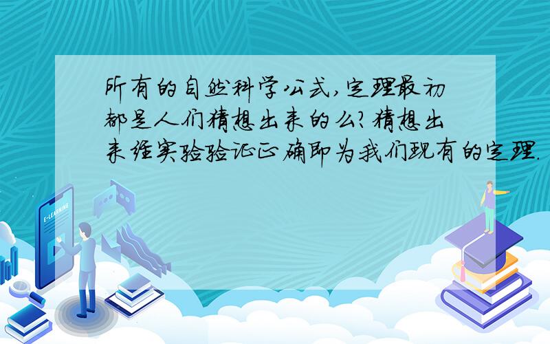 所有的自然科学公式,定理最初都是人们猜想出来的么?猜想出来经实验验证正确即为我们现有的定理.