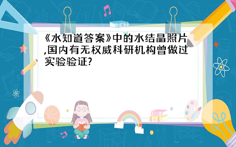 《水知道答案》中的水结晶照片,国内有无权威科研机构曾做过实验验证?