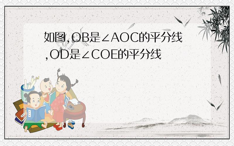 如图,OB是∠AOC的平分线,OD是∠COE的平分线