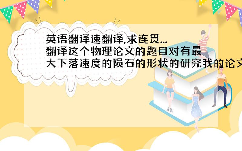 英语翻译速翻译,求连贯...翻译这个物理论文的题目对有最大下落速度的陨石的形状的研究我的论文要研究一个形状这个形状能让陨