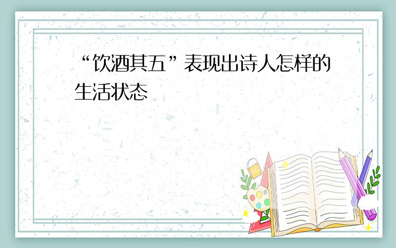 “饮酒其五”表现出诗人怎样的生活状态