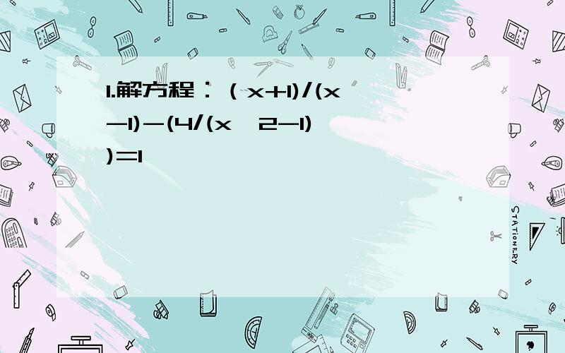 1.解方程：（x+1)/(x-1)-(4/(x^2-1))=1