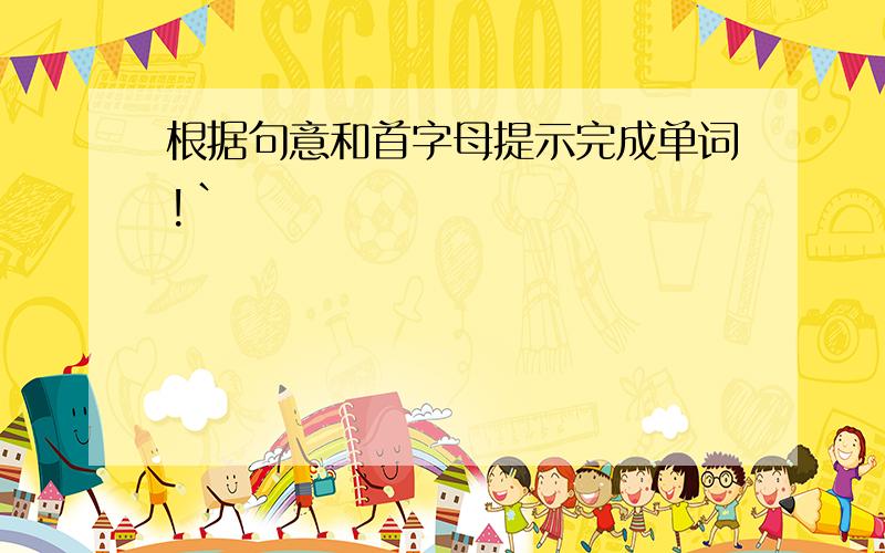 根据句意和首字母提示完成单词!`