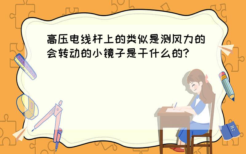 高压电线杆上的类似是测风力的会转动的小镜子是干什么的?