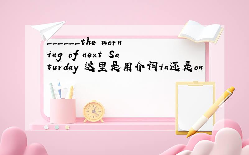 ______the morning of next Saturday 这里是用介词in还是on