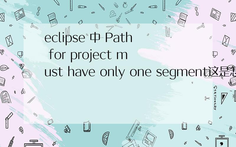 eclipse 中 Path for project must have only one segment这是怎么回事啊