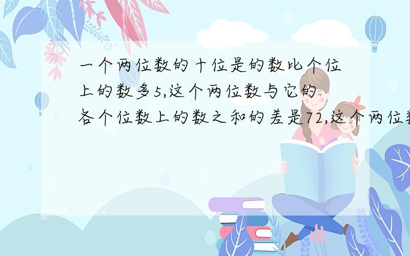 一个两位数的十位是的数比个位上的数多5,这个两位数与它的各个位数上的数之和的差是72,这个两位数是多少?