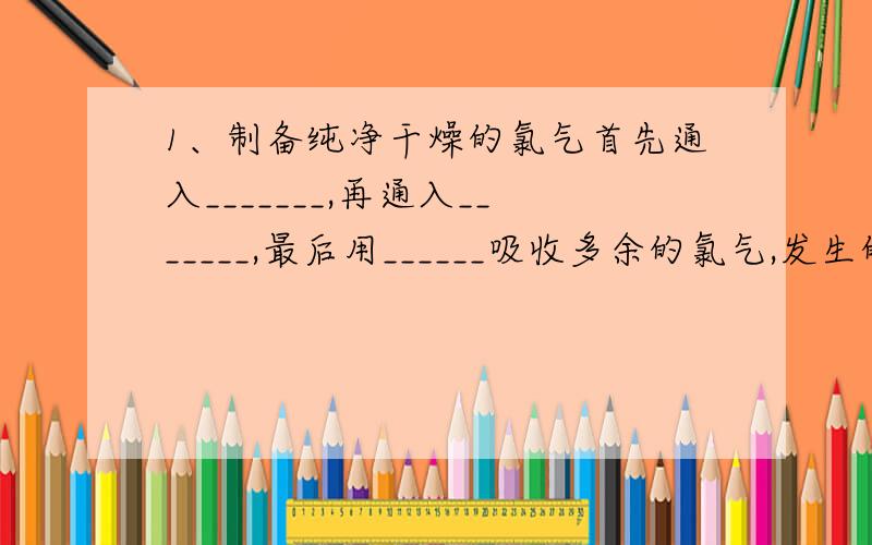 1、制备纯净干燥的氯气首先通入_______,再通入_______,最后用______吸收多余的氯气,发生的化学方程式_