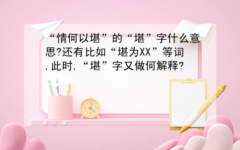 “情何以堪”的“堪”字什么意思?还有比如“堪为XX”等词,此时,“堪”字又做何解释?