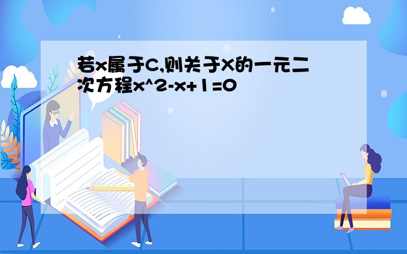 若x属于C,则关于X的一元二次方程x^2-x+1=0