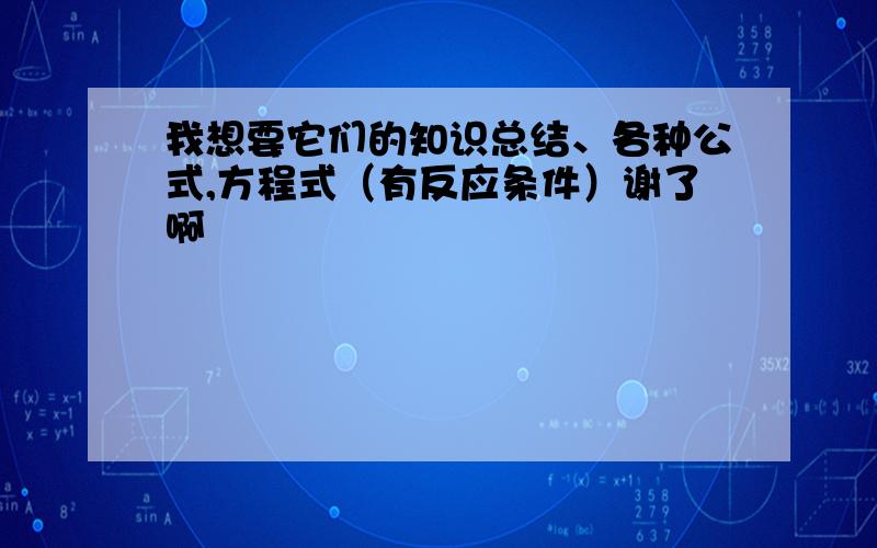 我想要它们的知识总结、各种公式,方程式（有反应条件）谢了啊