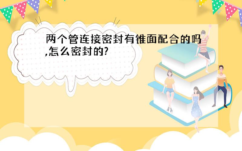 两个管连接密封有锥面配合的吗,怎么密封的?