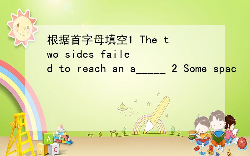 根据首字母填空1 The two sides failed to reach an a_____ 2 Some spac