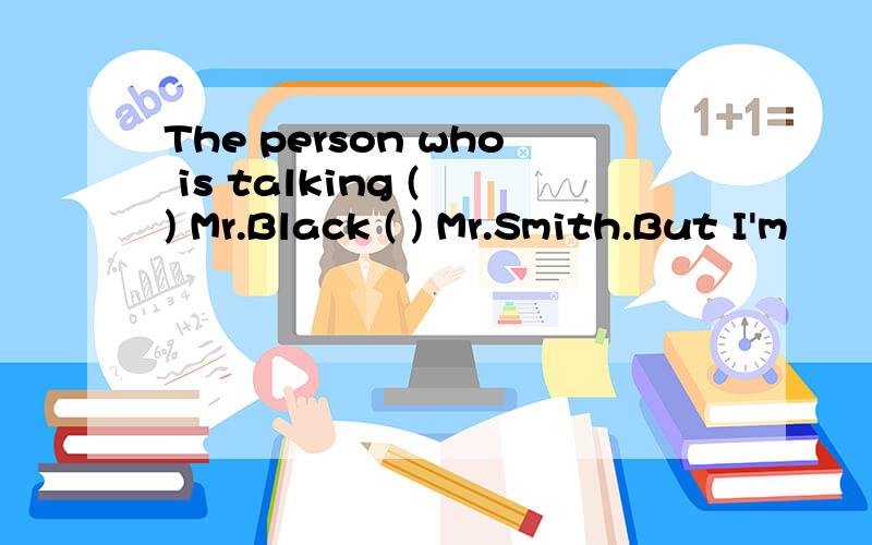 The person who is talking ( ) Mr.Black ( ) Mr.Smith.But I'm