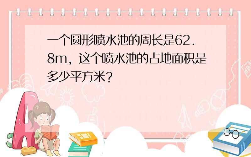 一个圆形喷水池的周长是62.8m，这个喷水池的占地面积是多少平方米？