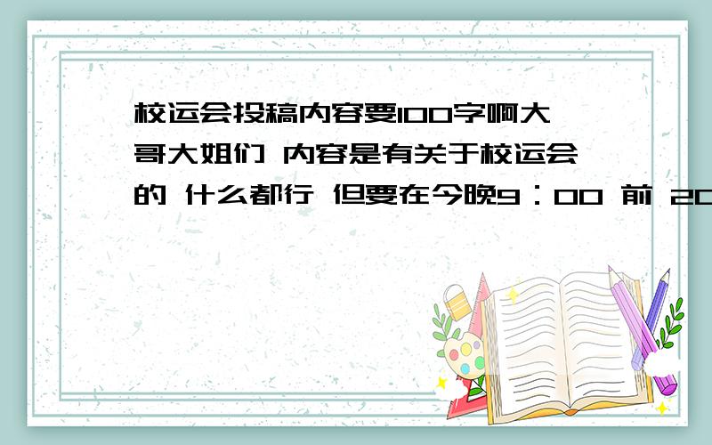 校运会投稿内容要100字啊大哥大姐们 内容是有关于校运会的 什么都行 但要在今晚9：00 前 2007年11月8号