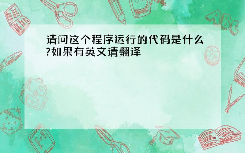 请问这个程序运行的代码是什么?如果有英文请翻译