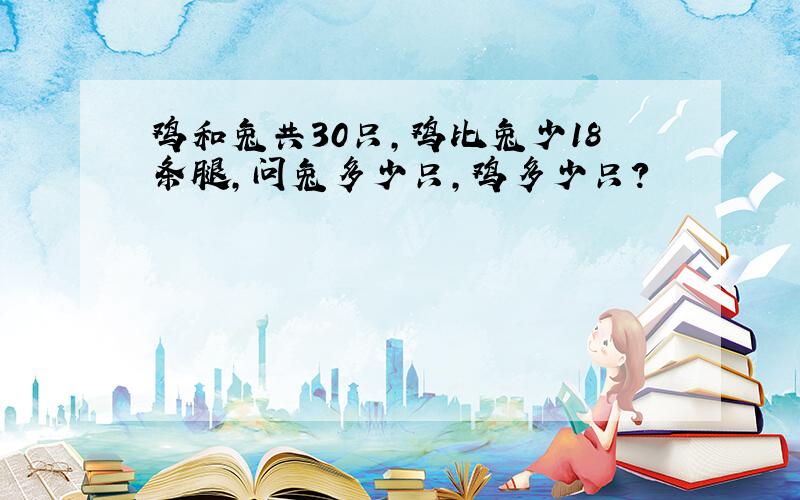 鸡和兔共30只,鸡比兔少18条腿,问兔多少只,鸡多少只?