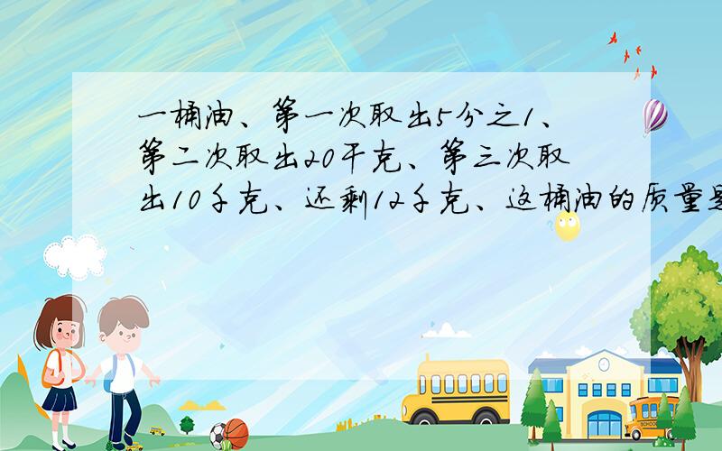 一桶油、第一次取出5分之1、第二次取出20干克、第三次取出10千克、还剩12千克、这桶油的质量是多少千克?