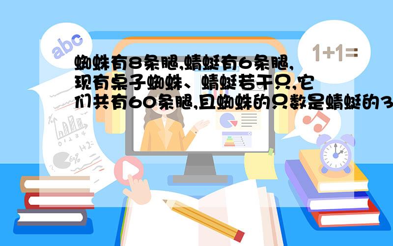 蜘蛛有8条腿,蜻蜓有6条腿,现有桌子蜘蛛、蜻蜓若干只,它们共有60条腿,且蜘蛛的只数是蜻蜓的3倍,蜘蛛、蜻蜓各有多少只?