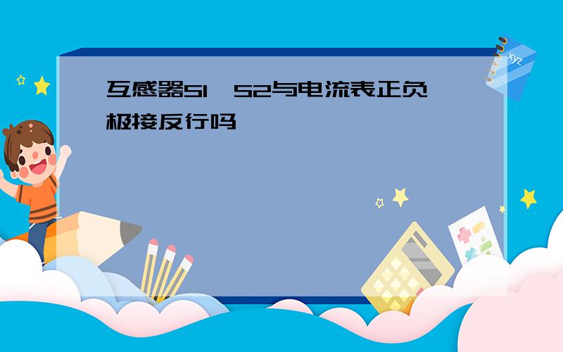 互感器S1,S2与电流表正负极接反行吗