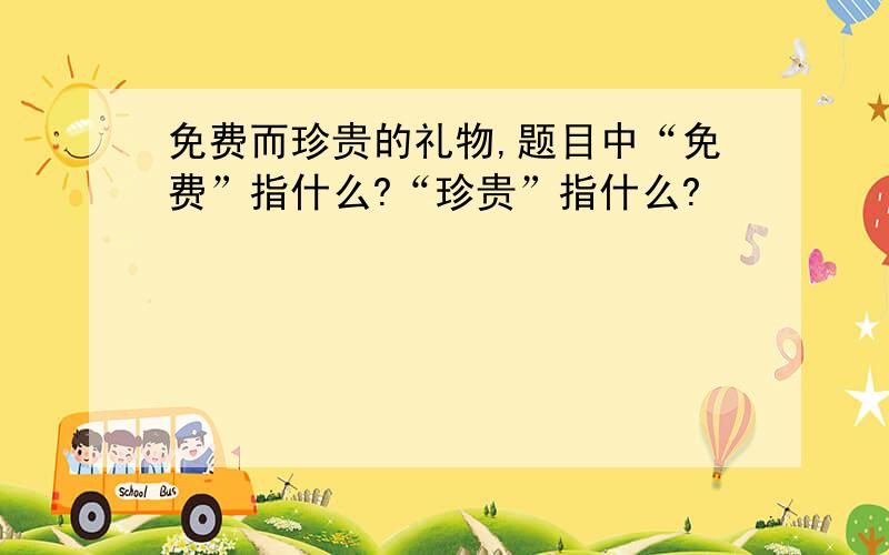 免费而珍贵的礼物,题目中“免费”指什么?“珍贵”指什么?