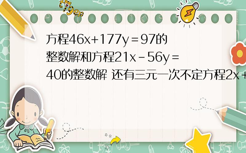 方程46x+177y＝97的整数解和方程21x-56y＝40的整数解 还有三元一次不定方程2x＋4y＋7y/＝37的整数