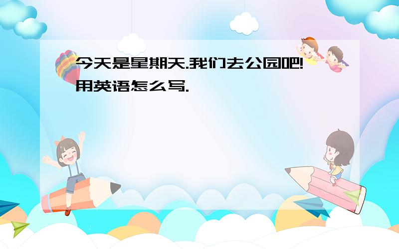 今天是星期天.我们去公园吧!用英语怎么写.