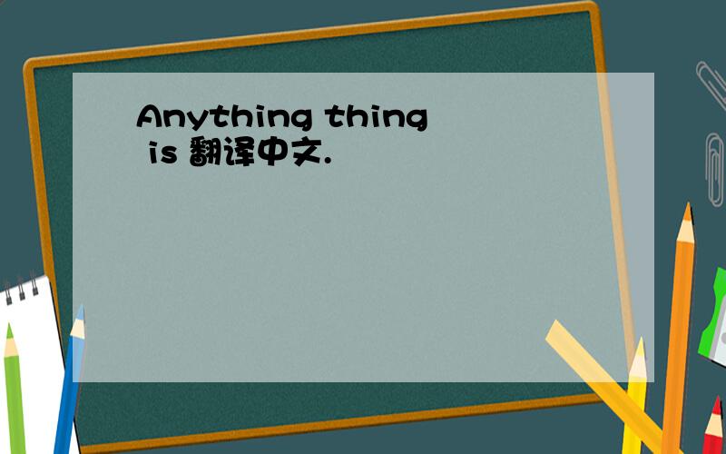 Anything thing is 翻译中文.