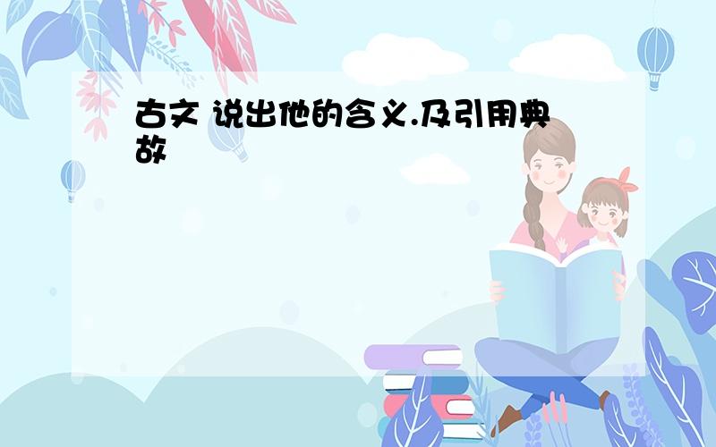 古文 说出他的含义.及引用典故