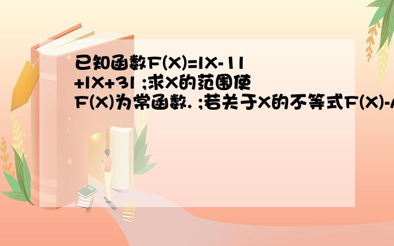 已知函数F(X)=lX-1l+lX+3l ;求X的范围使F(X)为常函数. ;若关于X的不等式F(X)-A小于且等于0有