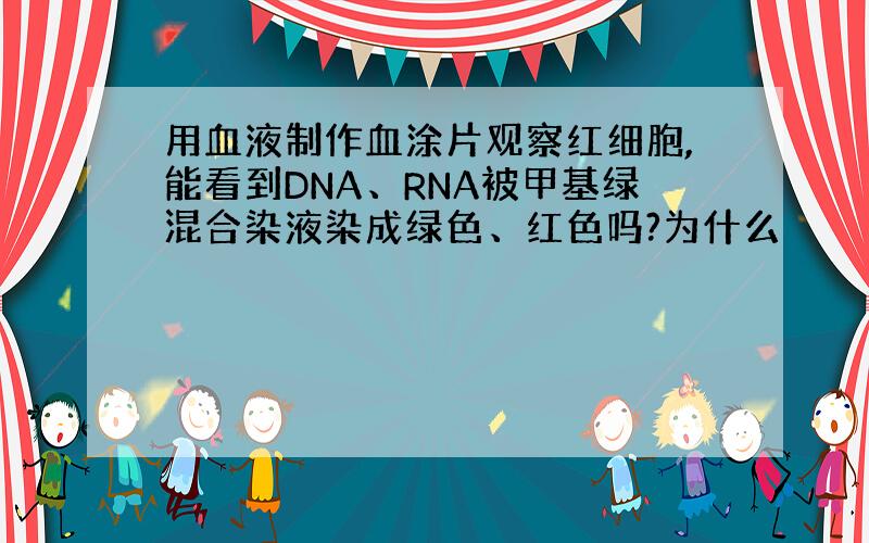 用血液制作血涂片观察红细胞,能看到DNA、RNA被甲基绿混合染液染成绿色、红色吗?为什么