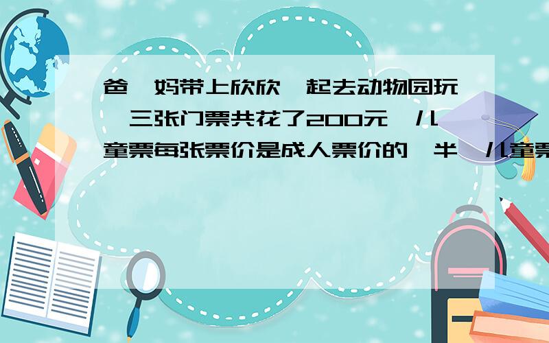 爸、妈带上欣欣一起去动物园玩,三张门票共花了200元,儿童票每张票价是成人票价的一半,儿童票每张多少元