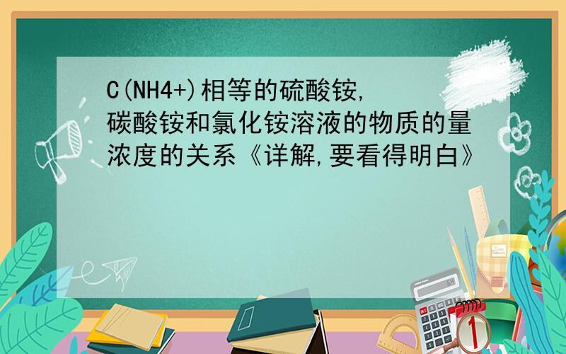 C(NH4+)相等的硫酸铵,碳酸铵和氯化铵溶液的物质的量浓度的关系《详解,要看得明白》