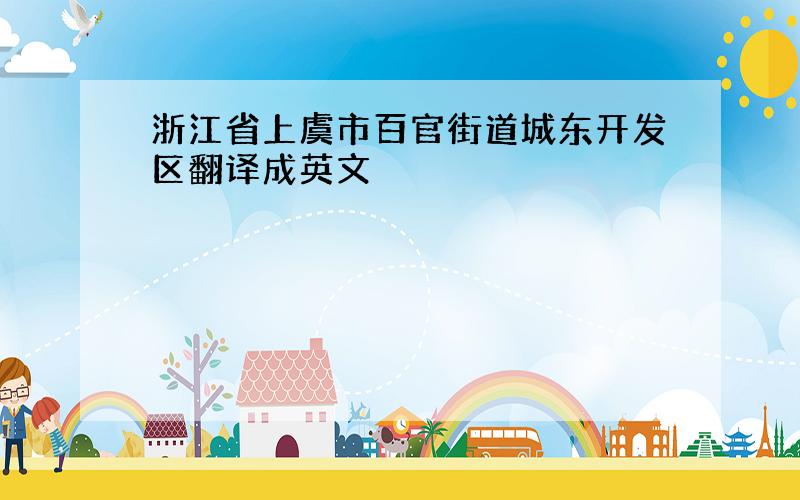 浙江省上虞市百官街道城东开发区翻译成英文