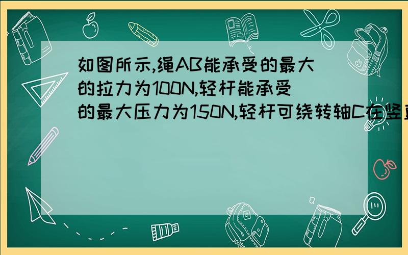 如图所示,绳AB能承受的最大的拉力为100N,轻杆能承受的最大压力为150N,轻杆可绕转轴C在竖直平面内转动,BD段可以