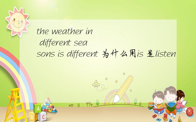 the weather in different seasons is different 为什么用is 是listen