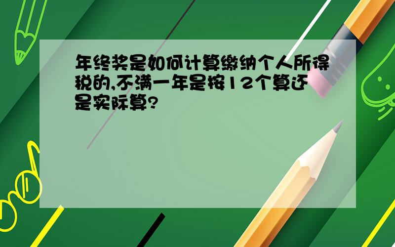 年终奖是如何计算缴纳个人所得税的,不满一年是按12个算还是实际算?