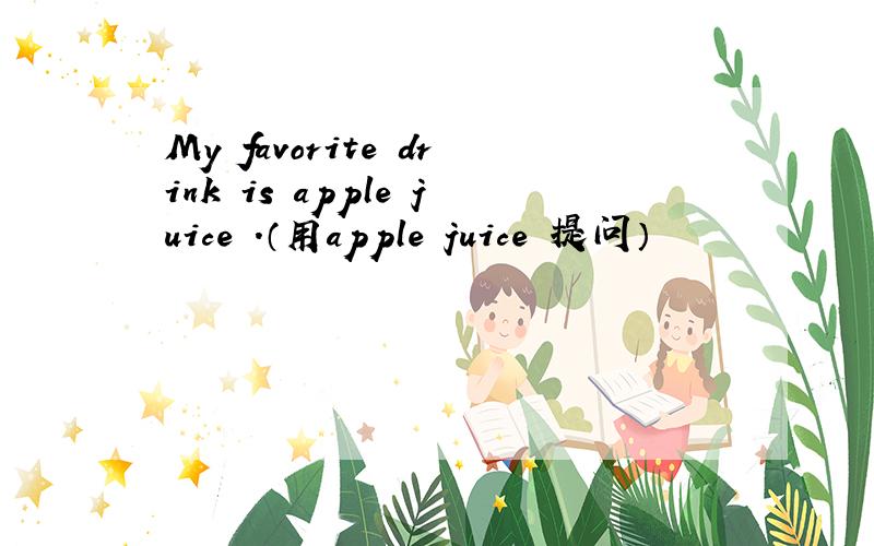 My favorite drink is apple juice .（用apple juice 提问）