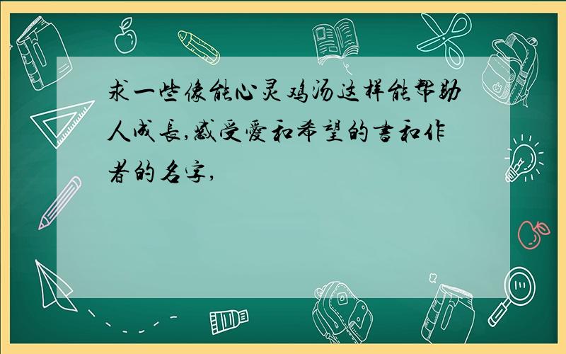 求一些像能心灵鸡汤这样能帮助人成长,感受爱和希望的书和作者的名字,