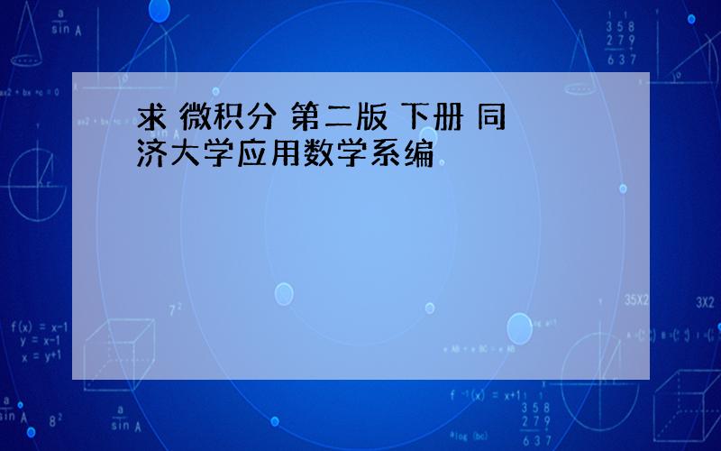 求 微积分 第二版 下册 同济大学应用数学系编