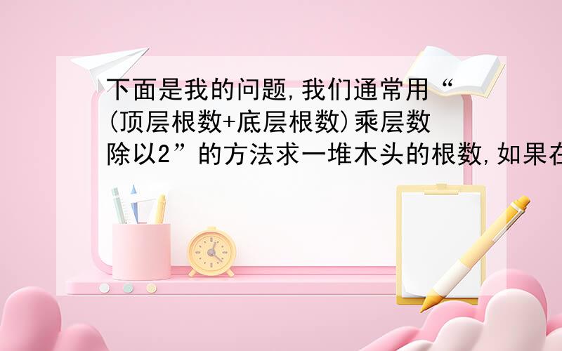 下面是我的问题,我们通常用“(顶层根数+底层根数)乘层数除以2”的方法求一堆木头的根数,如果在上面再加一根木头,能不能用