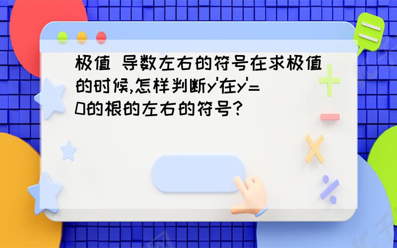 极值 导数左右的符号在求极值的时候,怎样判断y'在y'=0的根的左右的符号?