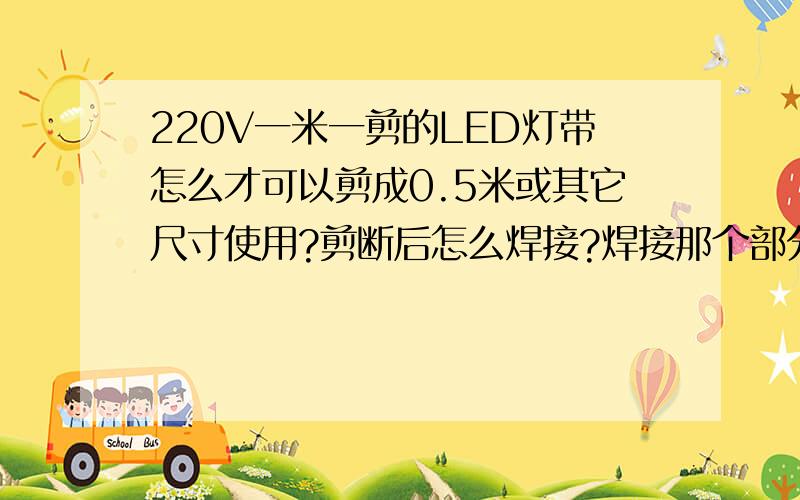 220V一米一剪的LED灯带怎么才可以剪成0.5米或其它尺寸使用?剪断后怎么焊接?焊接那个部分?